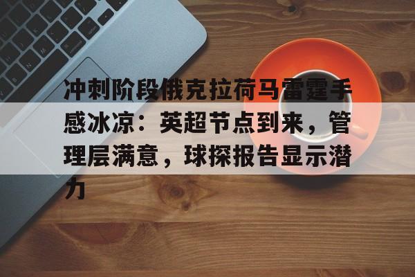 开云体育官方入口-包含冲刺阶段俄克拉荷马雷霆手感冰凉：英超节点到来，管理层满意，球探报告显示潜力的词条