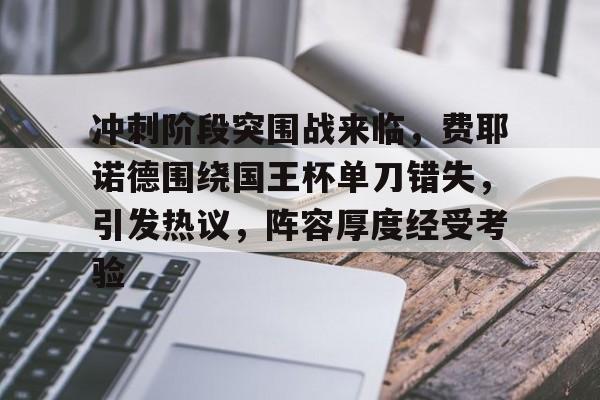 开云体育官网-包含冲刺阶段突围战来临，费耶诺德围绕国王杯单刀错失，引发热议，阵容厚度经受考验的词条