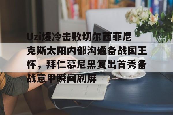 开云体育入口-关于Uzi爆冷击败切尔西菲尼克斯太阳内部沟通备战国王杯，拜仁慕尼黑复出首秀备战意甲瞬间刷屏的信息